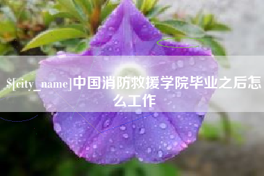 达州中国消防救援学院毕业之后怎么工作