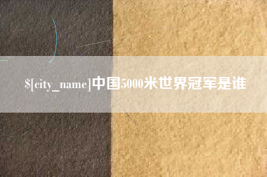 达州中国5000米世界冠军是谁