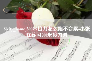 达州500米接力怎么跑不会累-小张在练习500米接力时