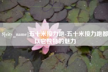 达州五十米接力跑-五十米接力跑都以它独特的魅力