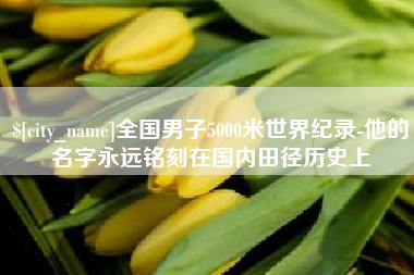 达州全国男子5000米世界纪录-他的名字永远铭刻在国内田径历史上
