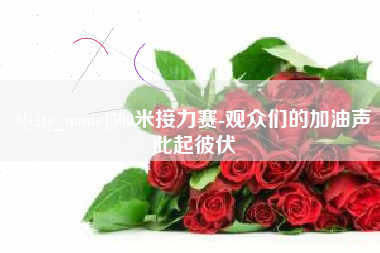 达州500米接力赛-观众们的加油声此起彼伏