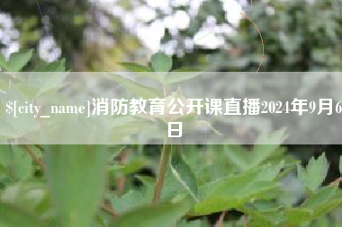 达州消防教育公开课直播2024年9月6日