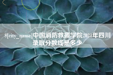 达州中国消防救援学院2021年四川录取分数线是多少
