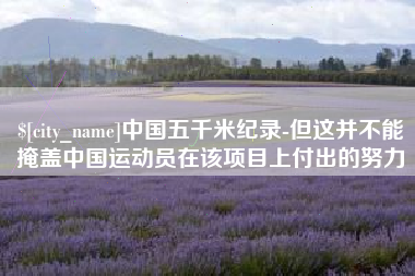 达州中国五千米纪录-但这并不能掩盖中国运动员在该项目上付出的努力
