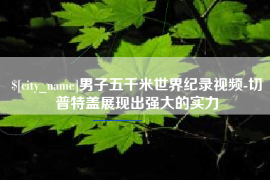达州男子五千米世界纪录视频-切普特盖展现出强大的实力
