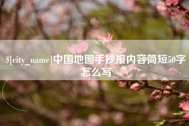 达州中国地图手抄报内容简短50字怎么写