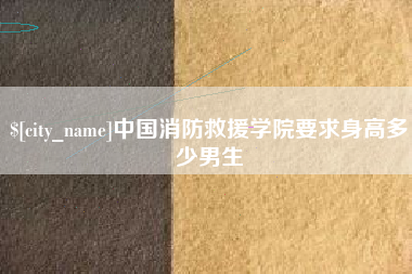 达州中国消防救援学院要求身高多少男生