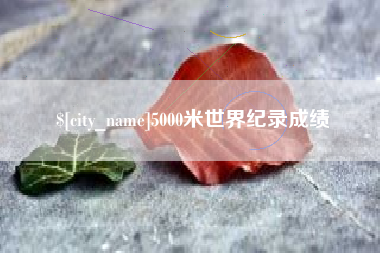 达州5000米世界纪录成绩
