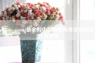 达州最全的中国地图和各省地图及各市地图