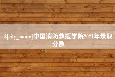 达州中国消防救援学院2021年录取分数