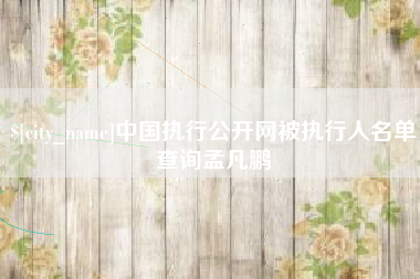 达州中国执行公开网被执行人名单查询孟凡鹏