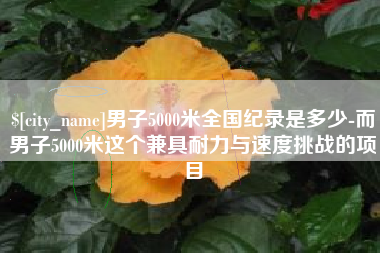 达州男子5000米全国纪录是多少-而男子5000米这个兼具耐力与速度挑战的项目