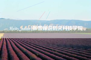 达州张雪峰讲防灾科技学院
