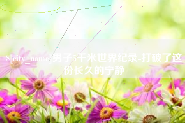 达州男子5千米世界纪录-打破了这份长久的宁静