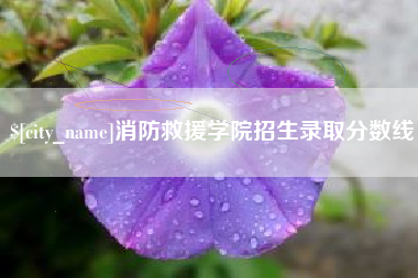 达州消防救援学院招生录取分数线 达州消防救援学院招生录取分数线