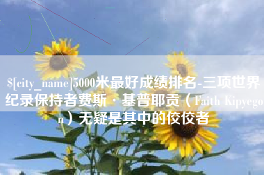 达州5000米最好成绩排名-三项世界纪录保持者费斯·基普耶贡（Faith Kipyegon）无疑是其中的佼佼者