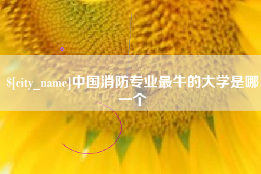 达州中国消防专业最牛的大学是哪一个