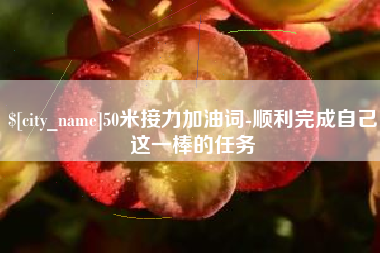 达州50米接力加油词-顺利完成自己这一棒的任务