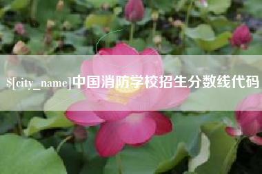 达州中国消防学校招生分数线代码 达州中国消防学校招生分数线代码