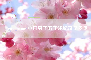 达州中国男子五千米纪录是多少
