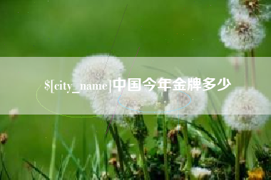 达州中国今年金牌多少