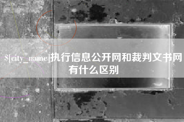 达州执行信息公开网和裁判文书网有什么区别