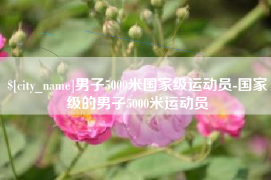 达州男子5000米国家级运动员-国家级的男子5000米运动员