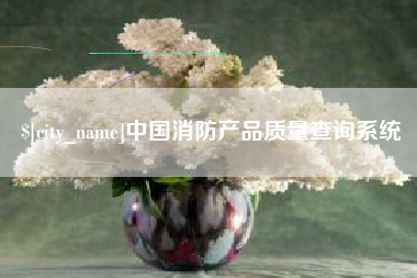 达州中国消防产品质量查询系统