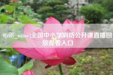 达州全国中小学消防公开课直播回放观看入口 达州全国中小学消防公开课直播回放观看入口