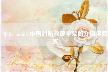 达州中国消防救援学院简介视频播放