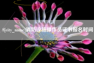 达州消防设施操作员证书报名时间