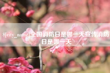 达州全国消防日是哪一天宣传消防日是哪一天