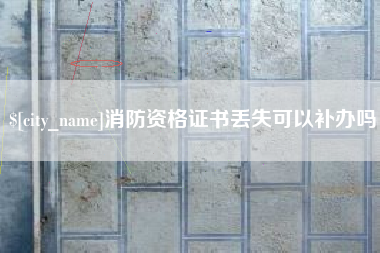 达州消防资格证书丢失可以补办吗