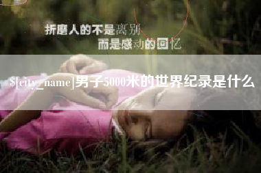 达州男子5000米的世界纪录是什么