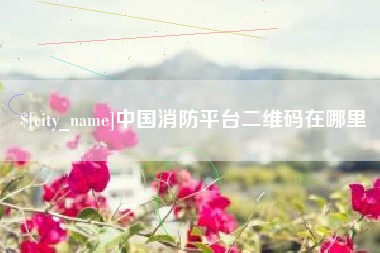 达州中国消防平台二维码在哪里