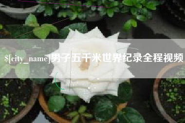 达州男子五千米世界纪录全程视频