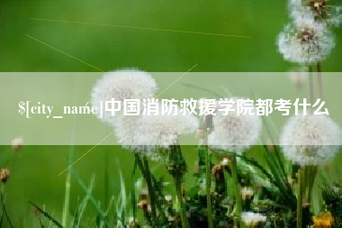 达州中国消防救援学院都考什么