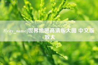 达州世界地图高清版大图 中文版 放大