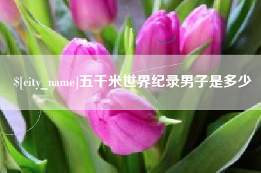 达州五千米世界纪录男子是多少