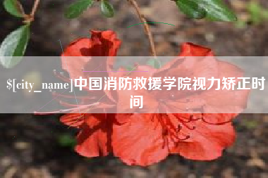 达州中国消防救援学院视力矫正时间