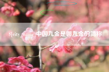 达州中国九金是哪九金的简称