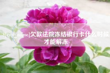 达州欠款法院冻结银行卡什么时候才能解冻