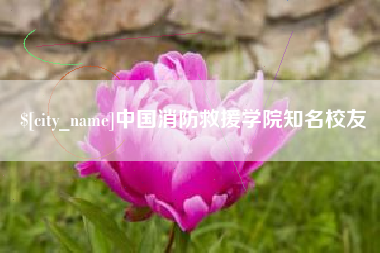 达州中国消防救援学院知名校友