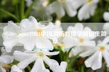 达州2021中国消防救援学院招生简章
