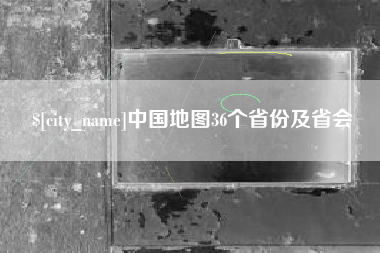 达州中国地图36个省份及省会