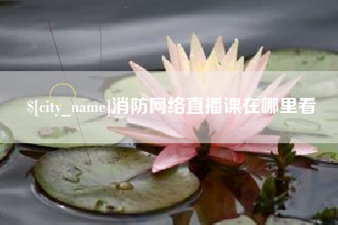 达州消防网络直播课在哪里看