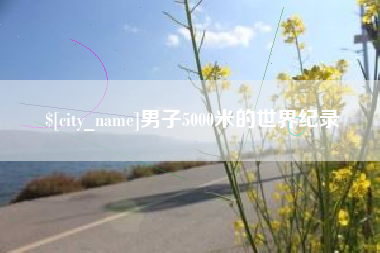 达州男子5000米的世界纪录