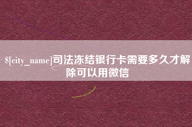 达州司法冻结银行卡需要多久才解除可以用微信