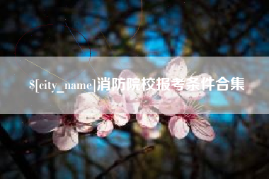 达州消防院校报考条件合集